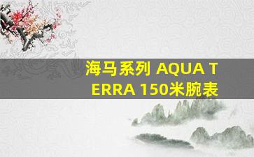 海马系列 AQUA TERRA 150米腕表